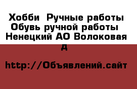 Хобби. Ручные работы Обувь ручной работы. Ненецкий АО,Волоковая д.